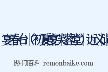 宴春台（初夏宴芙蓉堂）近义词是什么意思的图片